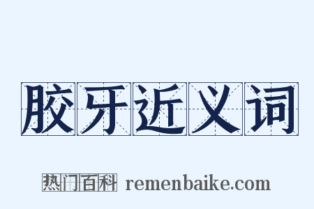 胶牙近义词是什么意思的图片